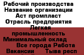 Рабочий производства › Название организации ­ Аст промпласт › Отрасль предприятия ­ Легкая промышленность › Минимальный оклад ­ 20 000 - Все города Работа » Вакансии   . Тыва респ.,Ак-Довурак г.